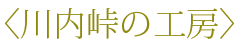 〈川内峠の工房〉