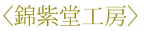 〈錦紫堂工房〉
