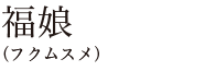 福娘（フクムスメ）